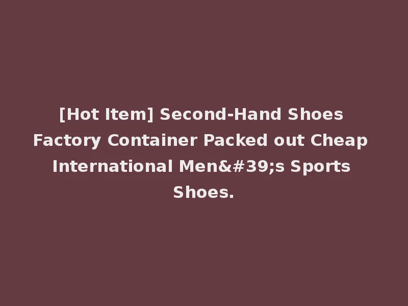 [Hot Item] Second-Hand Shoes Factory Container Packed out Cheap International Men's Sports Shoes.