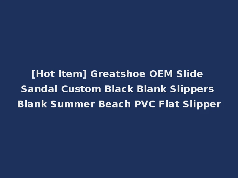 [Hot Item] Greatshoe OEM Slide Sandal Custom Black Blank Slippers Blank Summer Beach PVC Flat Slipper
