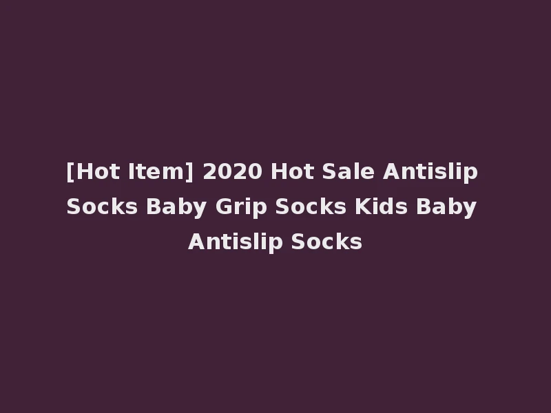 [Hot Item] 2020 Hot Sale Antislip Socks Baby Grip Socks Kids Baby Antislip Socks