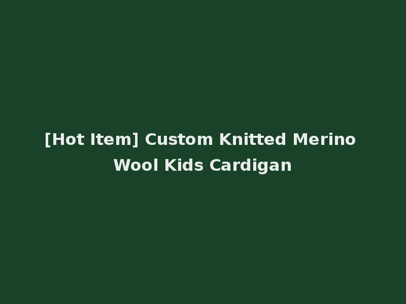 [Hot Item] Custom Knitted Merino Wool Kids Cardigan