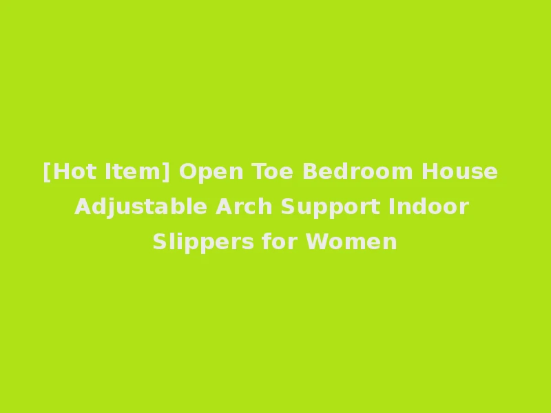 [Hot Item] Open Toe Bedroom House Adjustable Arch Support Indoor Slippers for Women