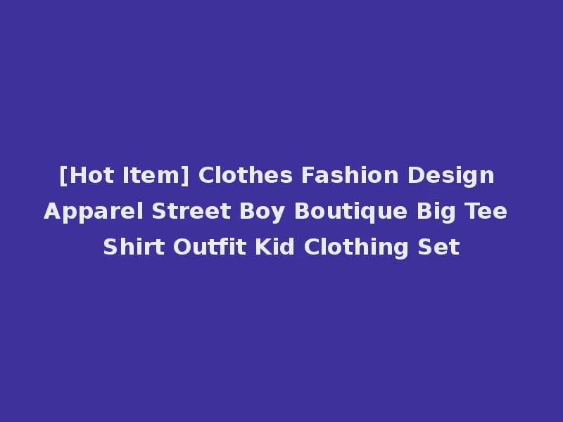 [Hot Item] Clothes Fashion Design Apparel Street Boy Boutique Big Tee Shirt Outfit Kid Clothing Set