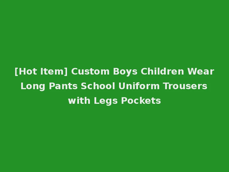 [Hot Item] Custom Boys Children Wear Long Pants School Uniform Trousers with Legs Pockets
