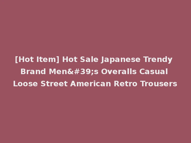 [Hot Item] Hot Sale Japanese Trendy Brand Men's Overalls Casual Loose Street American Retro Trousers