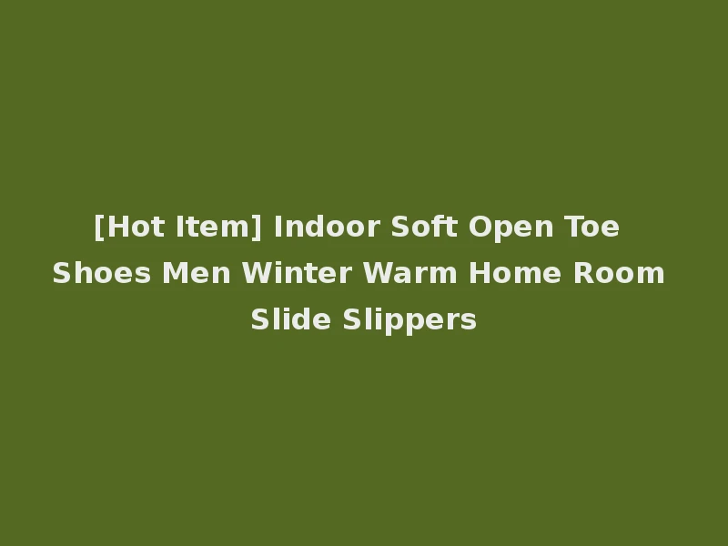 [Hot Item] Indoor Soft Open Toe Shoes Men Winter Warm Home Room Slide Slippers