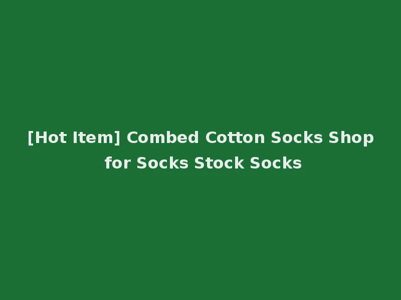 [Hot Item] Combed Cotton Socks Shop for Socks Stock Socks