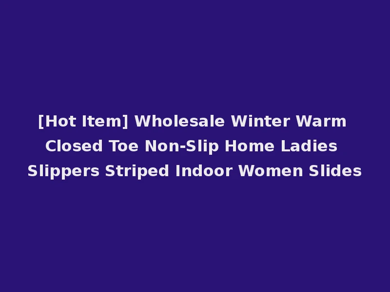 [Hot Item] Wholesale Winter Warm Closed Toe Non-Slip Home Ladies Slippers Striped Indoor Women Slides