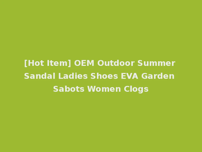 [Hot Item] OEM Outdoor Summer Sandal Ladies Shoes EVA Garden Sabots Women Clogs
