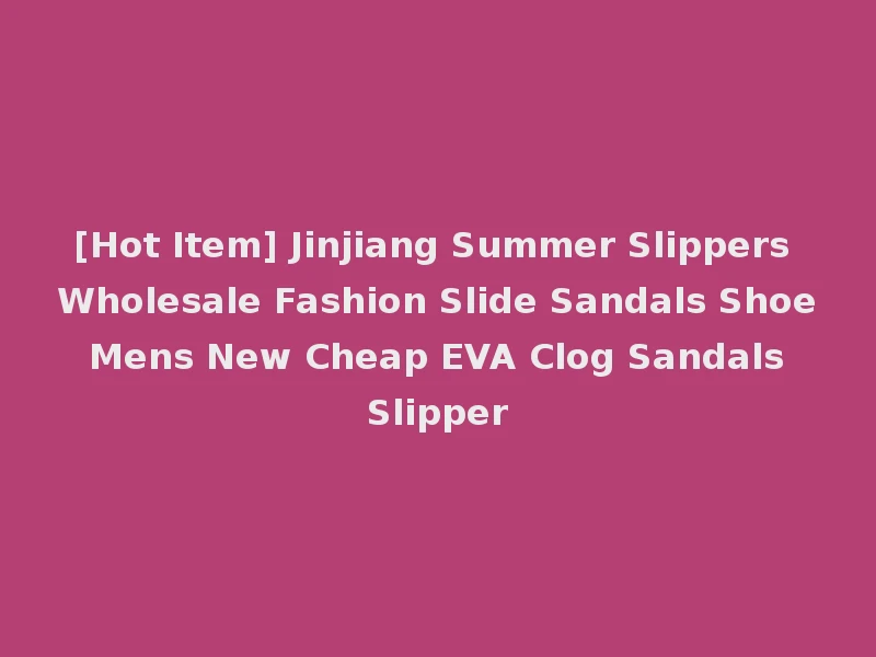 [Hot Item] Jinjiang Summer Slippers Wholesale Fashion Slide Sandals Shoe Mens New Cheap EVA Clog Sandals Slipper