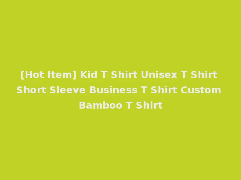 [Hot Item] Kid T Shirt Unisex T Shirt Short Sleeve Business T Shirt Custom Bamboo T Shirt