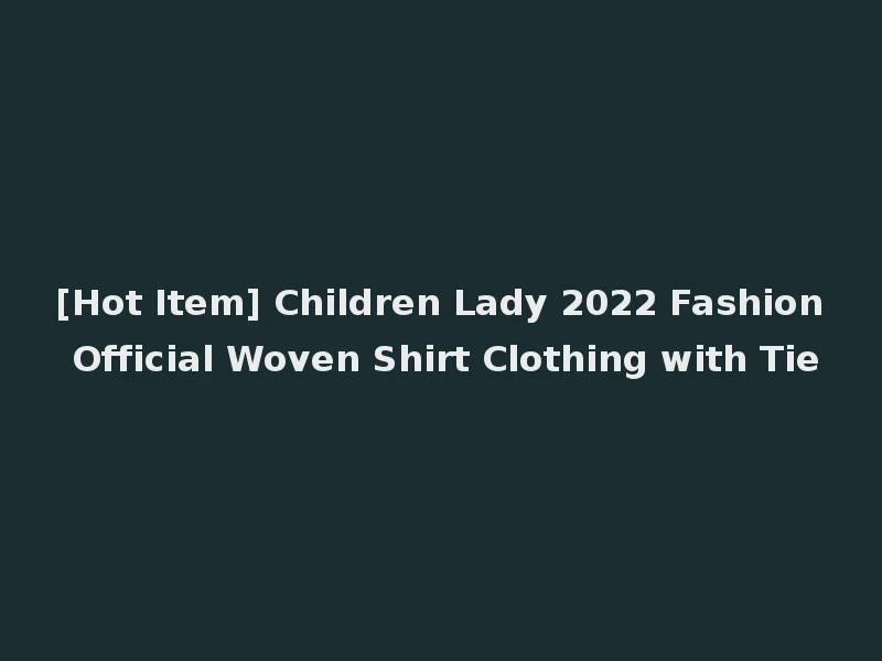 [Hot Item] Children Lady 2022 Fashion Official Woven Shirt Clothing with Tie