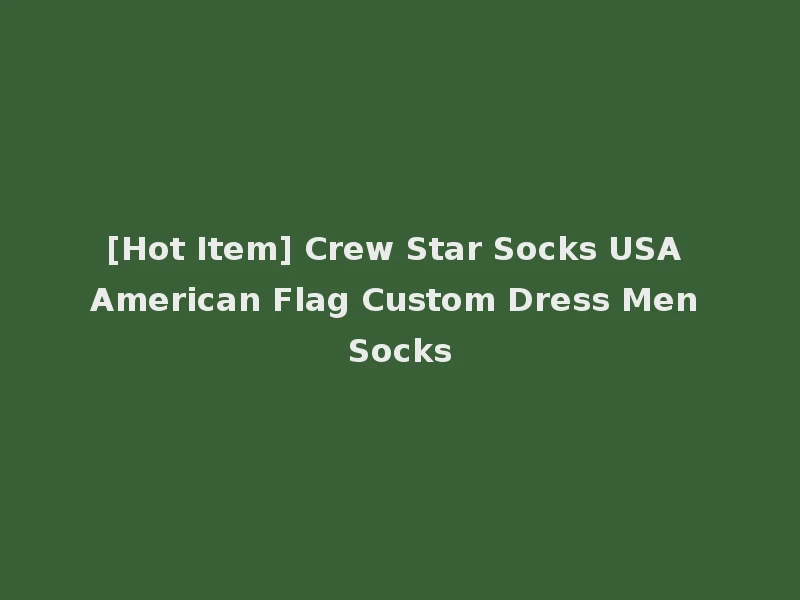 [Hot Item] Crew Star Socks USA American Flag Custom Dress Men Socks
