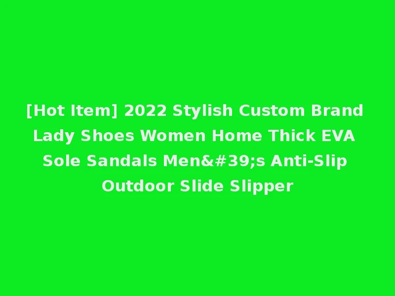 [Hot Item] 2022 Stylish Custom Brand Lady Shoes Women Home Thick EVA Sole Sandals Men's Anti-Slip Outdoor Slide Slipper