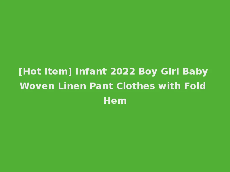 [Hot Item] Infant 2022 Boy Girl Baby Woven Linen Pant Clothes with Fold Hem