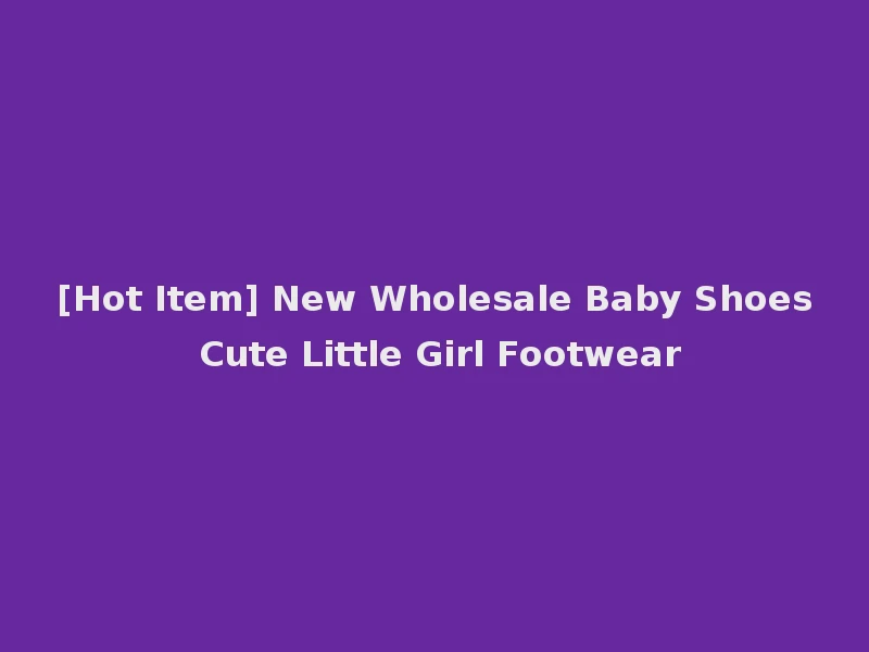 [Hot Item] New Wholesale Baby Shoes Cute Little Girl Footwear