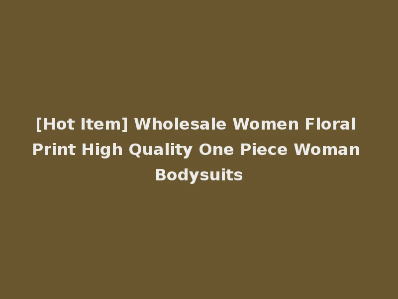 [Hot Item] Wholesale Women Floral Print High Quality One Piece Woman Bodysuits