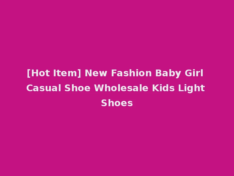 [Hot Item] New Fashion Baby Girl Casual Shoe Wholesale Kids Light Shoes