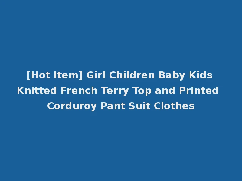 [Hot Item] Girl Children Baby Kids Knitted French Terry Top and Printed Corduroy Pant Suit Clothes
