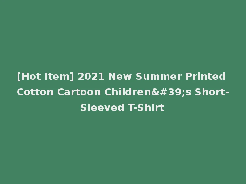 [Hot Item] 2021 New Summer Printed Cotton Cartoon Children's Short-Sleeved T-Shirt