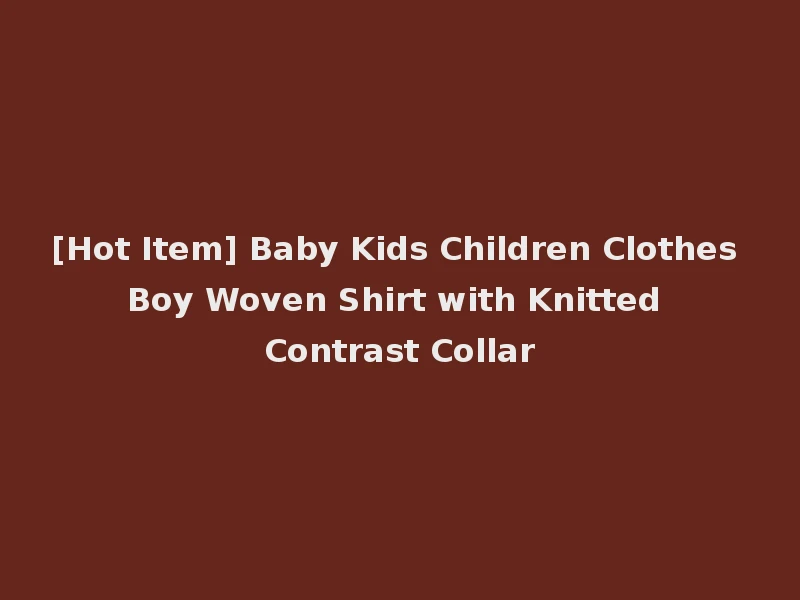 [Hot Item] Baby Kids Children Clothes Boy Woven Shirt with Knitted Contrast Collar