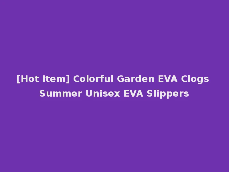 [Hot Item] Colorful Garden EVA Clogs Summer Unisex EVA Slippers