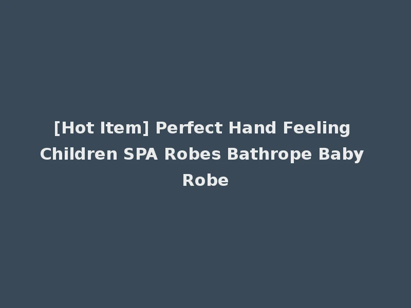 [Hot Item] Perfect Hand Feeling Children SPA Robes Bathrope Baby Robe