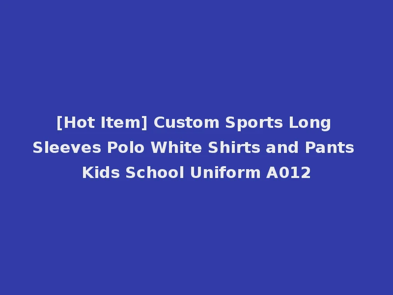[Hot Item] Custom Sports Long Sleeves Polo White Shirts and Pants Kids School Uniform A012