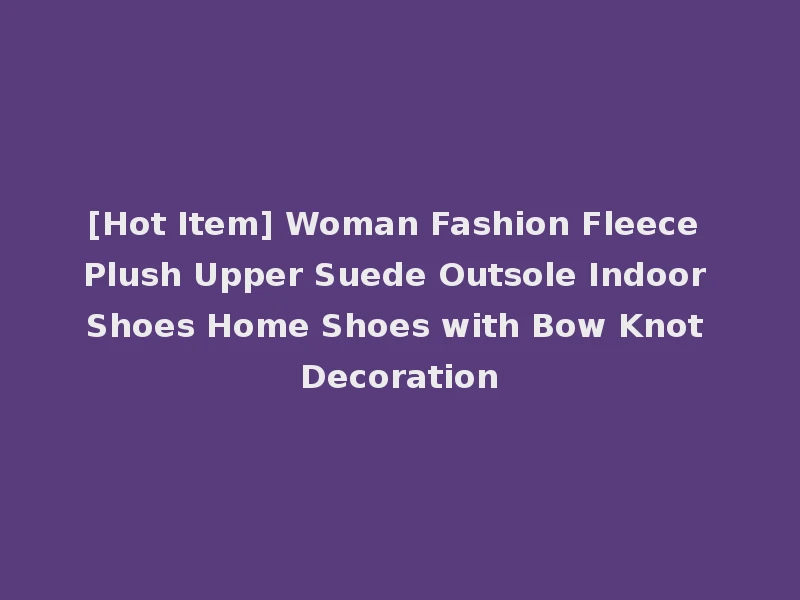 [Hot Item] Woman Fashion Fleece Plush Upper Suede Outsole Indoor Shoes Home Shoes with Bow Knot Decoration