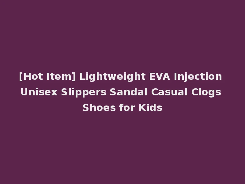 [Hot Item] Lightweight EVA Injection Unisex Slippers Sandal Casual Clogs Shoes for Kids
