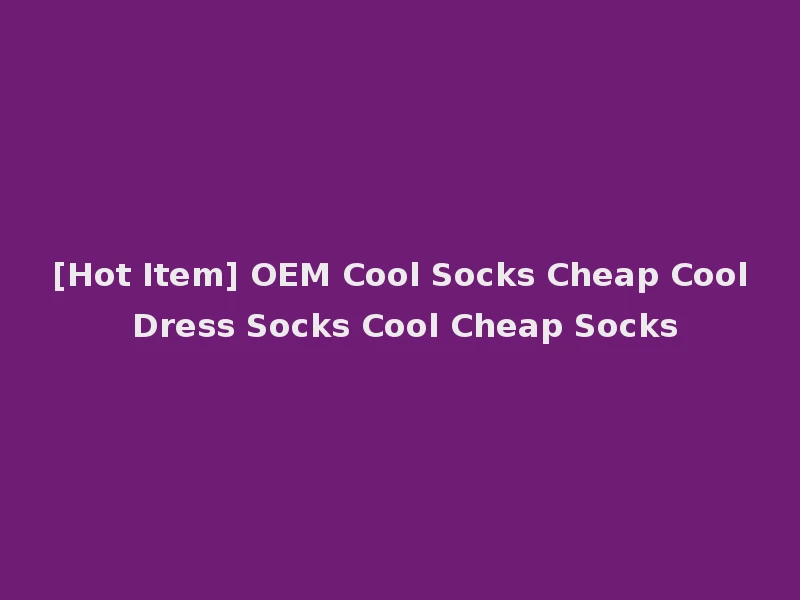 [Hot Item] OEM Cool Socks Cheap Cool Dress Socks Cool Cheap Socks