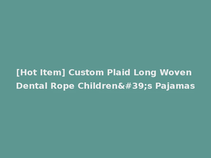[Hot Item] Custom Plaid Long Woven Dental Rope Children's Pajamas