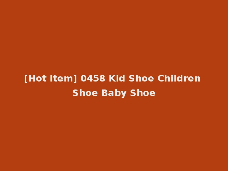[Hot Item] 0458 Kid Shoe Children Shoe Baby Shoe