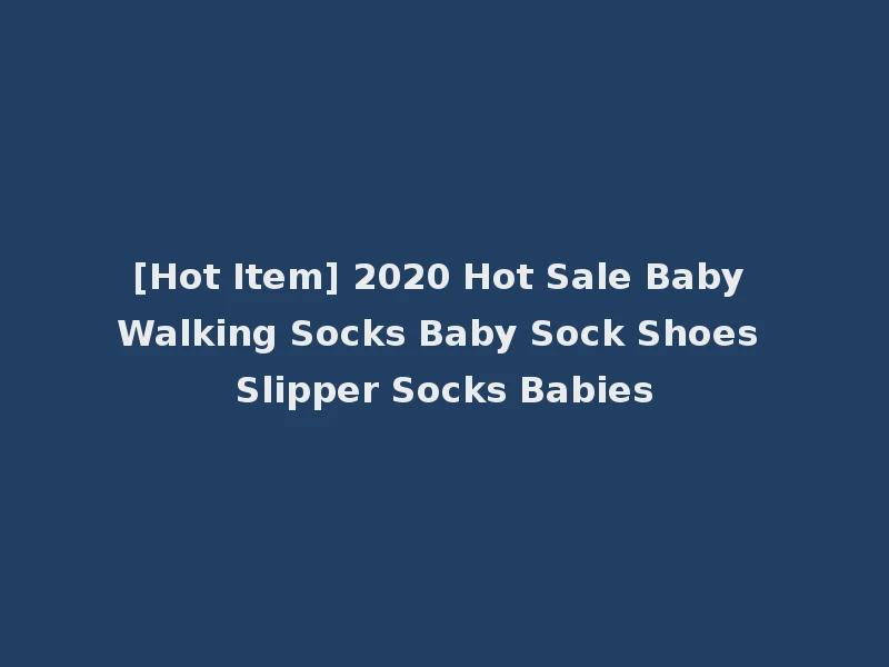 [Hot Item] 2020 Hot Sale Baby Walking Socks Baby Sock Shoes Slipper Socks Babies