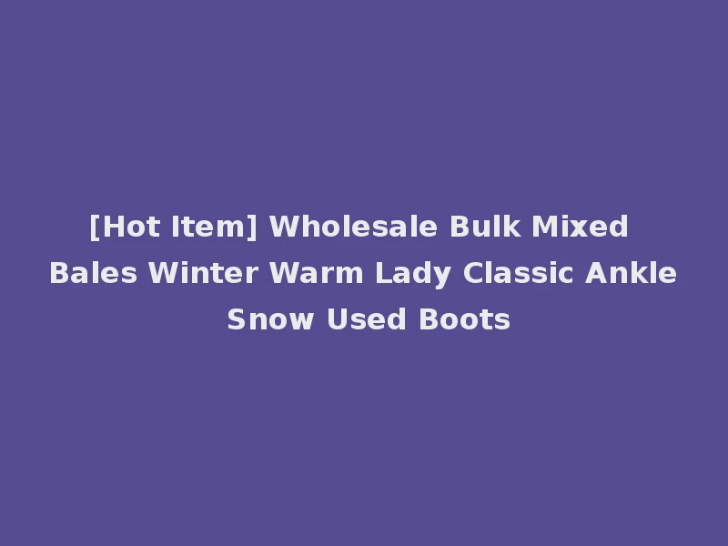 [Hot Item] Wholesale Bulk Mixed Bales Winter Warm Lady Classic Ankle Snow Used Boots
