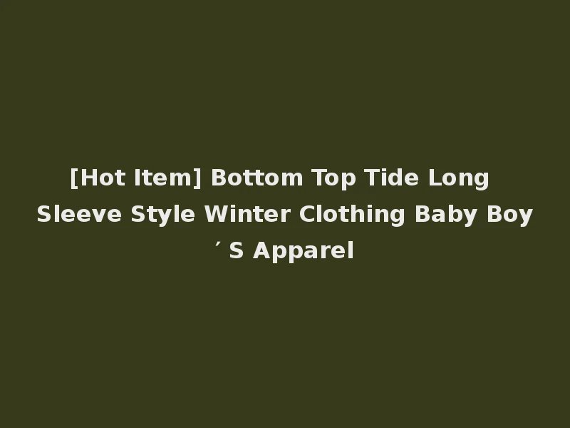 [Hot Item] Bottom Top Tide Long Sleeve Style Winter Clothing Baby Boy′ S Apparel