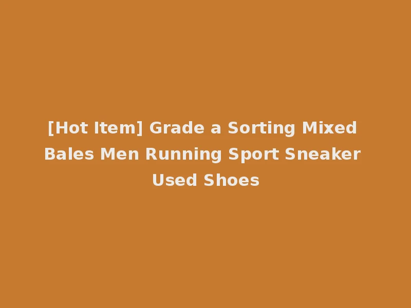 [Hot Item] Grade a Sorting Mixed Bales Men Running Sport Sneaker Used Shoes