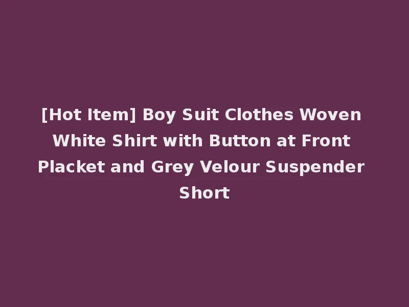 [Hot Item] Boy Suit Clothes Woven White Shirt with Button at Front Placket and Grey Velour Suspender Short