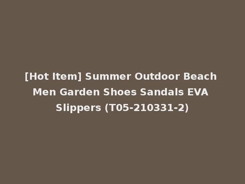 [Hot Item] Summer Outdoor Beach Men Garden Shoes Sandals EVA Slippers (T05-210331-2)