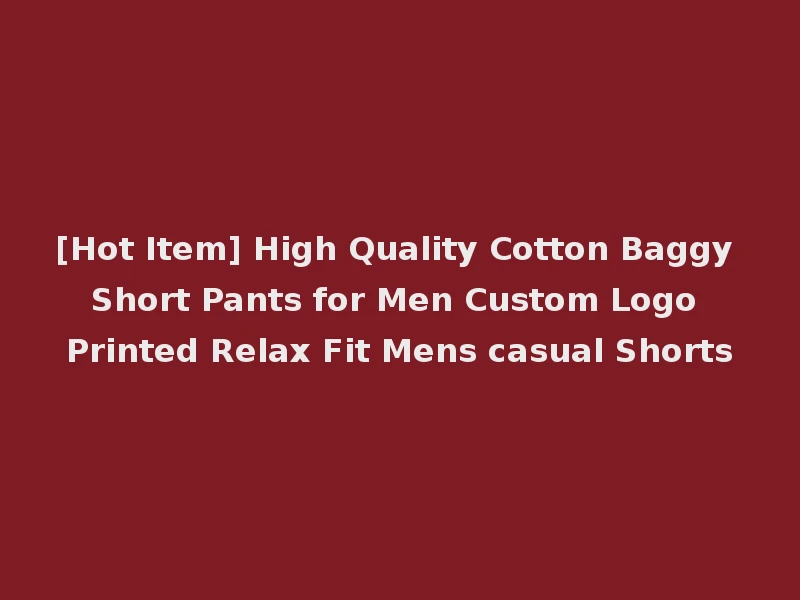 [Hot Item] High Quality Cotton Baggy Short Pants for Men Custom Logo Printed Relax Fit Mens casual Shorts