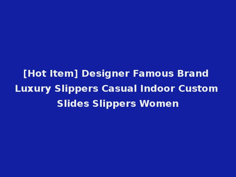 [Hot Item] Designer Famous Brand Luxury Slippers Casual Indoor Custom Slides Slippers Women