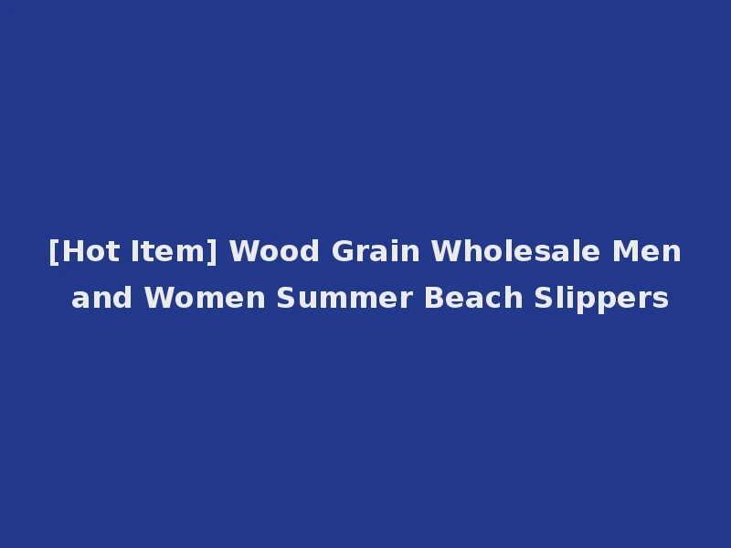 [Hot Item] Wood Grain Wholesale Men and Women Summer Beach Slippers