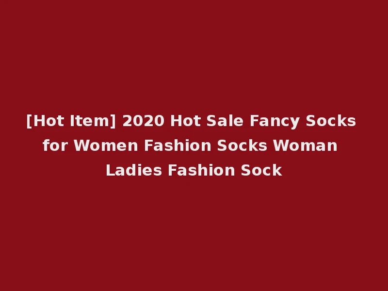 [Hot Item] 2020 Hot Sale Fancy Socks for Women Fashion Socks Woman Ladies Fashion Sock