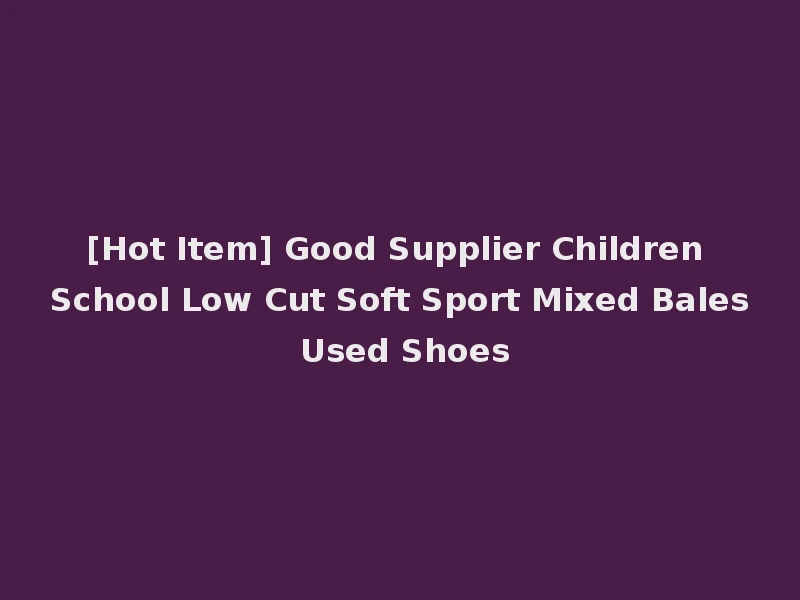 [Hot Item] Good Supplier Children School Low Cut Soft Sport Mixed Bales Used Shoes