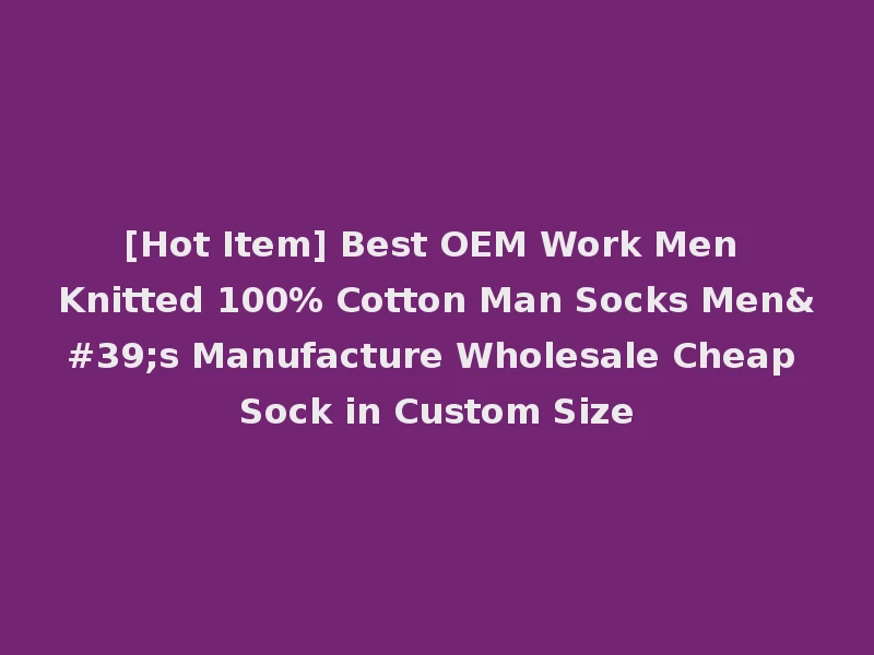 [Hot Item] Best OEM Work Men Knitted 100% Cotton Man Socks Men's Manufacture Wholesale Cheap Sock in Custom Size