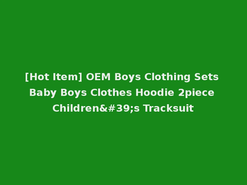 [Hot Item] OEM Boys Clothing Sets Baby Boys Clothes Hoodie 2piece Children's Tracksuit