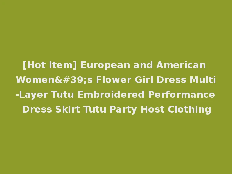 [Hot Item] European and American Women's Flower Girl Dress Multi-Layer Tutu Embroidered Performance Dress Skirt Tutu Party Host Clothing