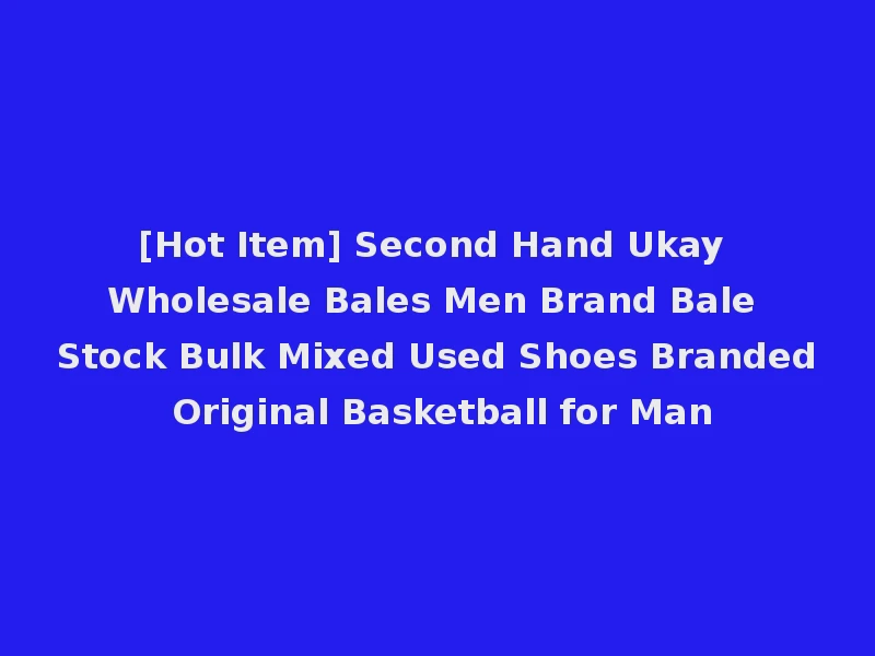 [Hot Item] Second Hand Ukay Wholesale Bales Men Brand Bale Stock Bulk Mixed Used Shoes Branded Original Basketball for Man