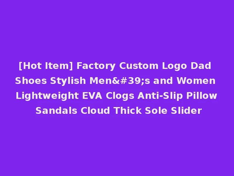 [Hot Item] Factory Custom Logo Dad Shoes Stylish Men's and Women Lightweight EVA Clogs Anti-Slip Pillow Sandals Cloud Thick Sole Slider