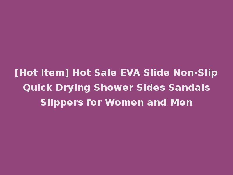 [Hot Item] Hot Sale EVA Slide Non-Slip Quick Drying Shower Sides Sandals Slippers for Women and Men