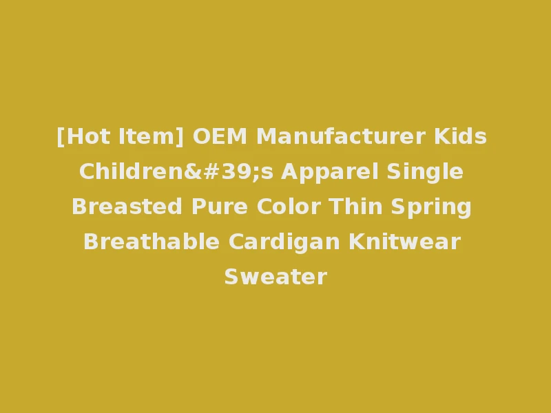 [Hot Item] OEM Manufacturer Kids Children's Apparel Single Breasted Pure Color Thin Spring Breathable Cardigan Knitwear Sweater